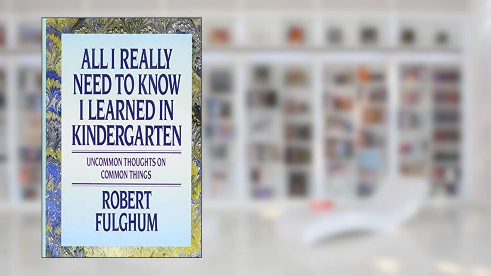 All I Really Need to Know I Learned in Kindergarten: Uncommon Thoughts On Common Things, written by Robert Fulghum