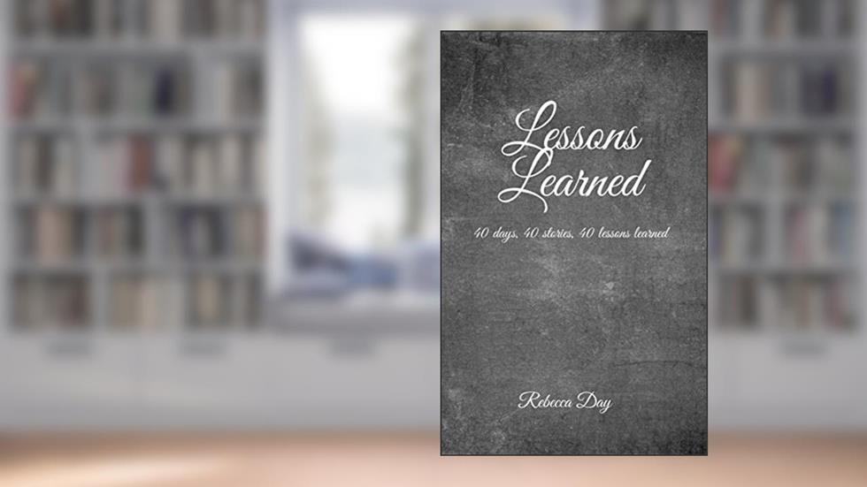 Lessons Learned: 40 Days, 40 Stories, 40 Lessons Learned, written by Rebecca Day