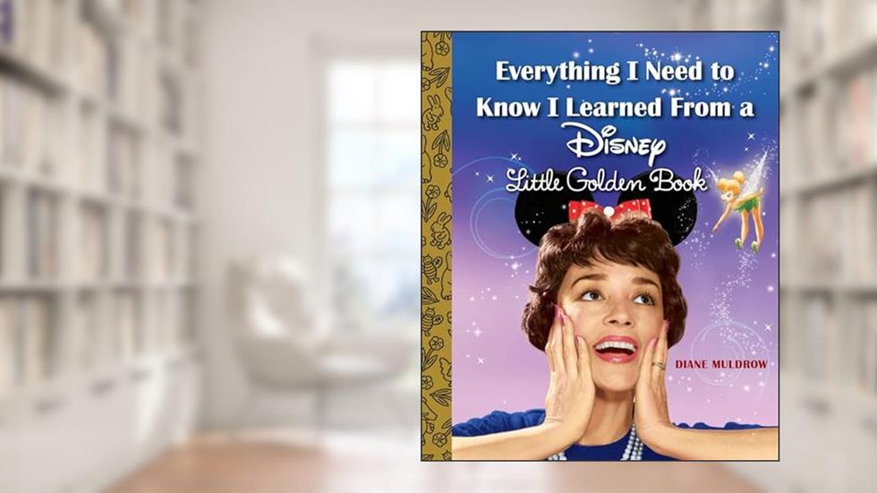 Everything I Need to Know I Learned From a Disney Little Golden Book (Disney), written by Diane Muldrow