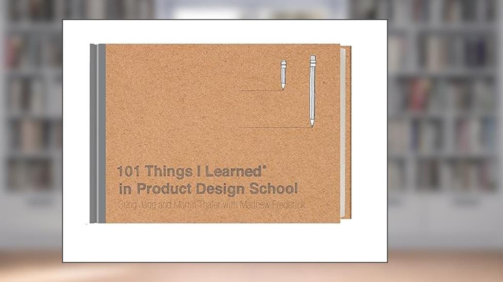 101 Things I Learned® in Product Design School, written by Sung Jang; Martin Thaler; Matthew Frederick