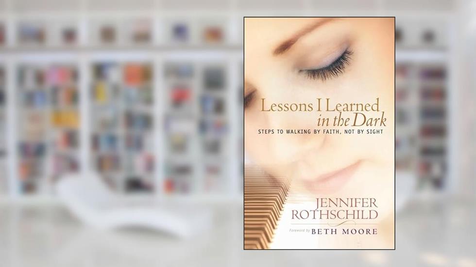 Lessons I Learned in the Dark: Steps to Walking by Faith, Not by Sight, written by Jennifer Rothschild