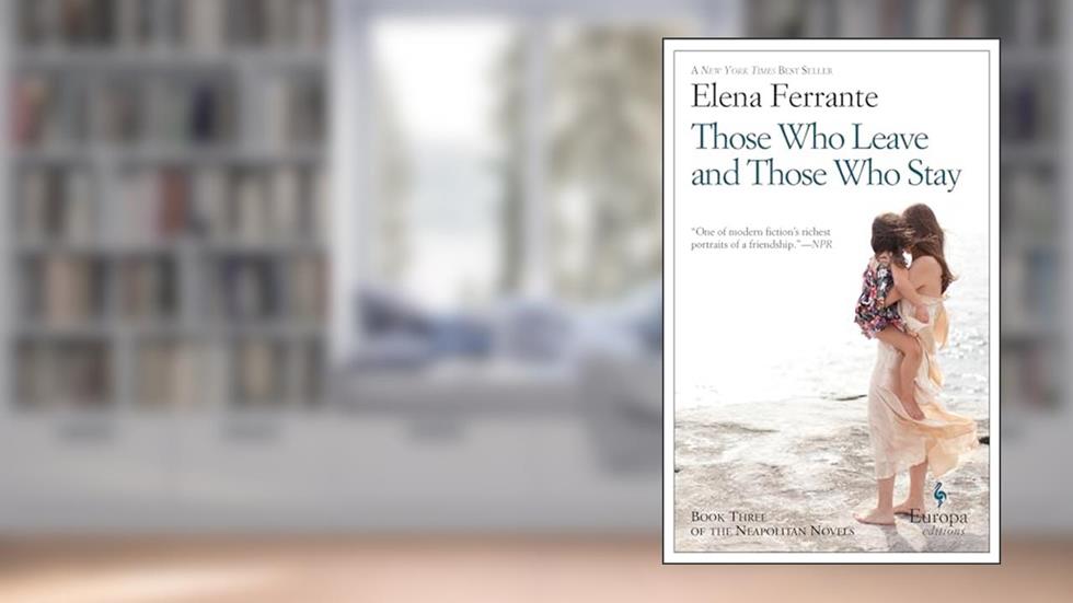 Those Who Leave and Those Who Stay: A Novel (Neapolitan Novels, 3), written by Elena Ferrante