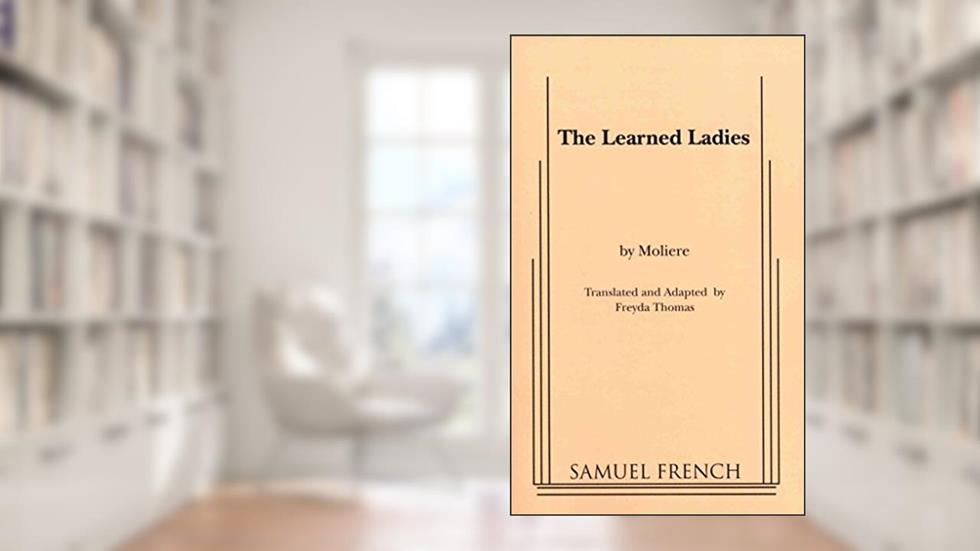 The Learned Ladies, written by Moliere; Freyda Thomas