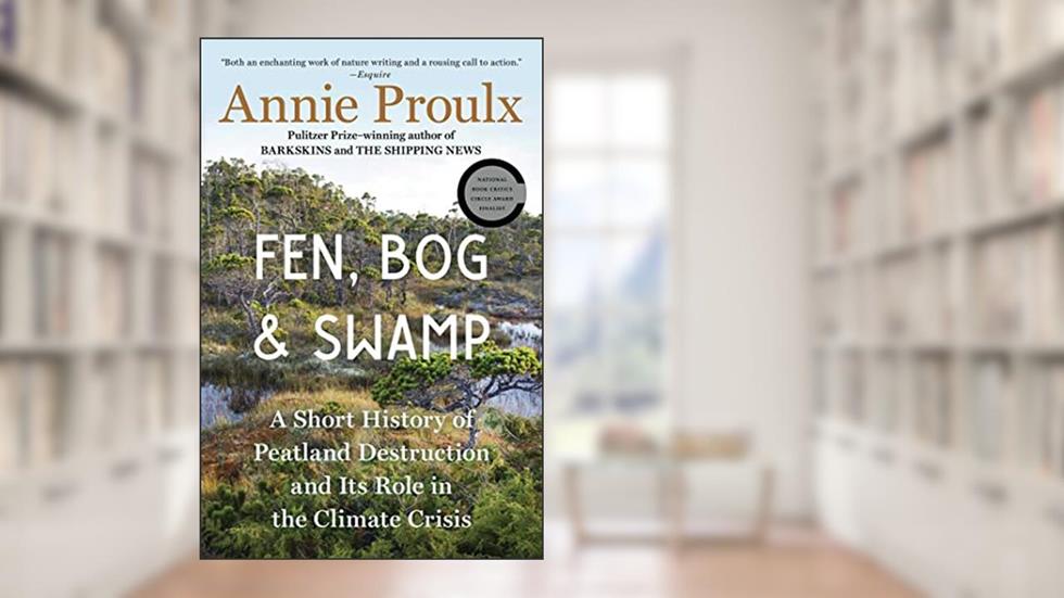 Fen, Bog and Swamp: A Short History of Peatland Destruction and Its Role in the Climate Crisis, written by Annie Proulx