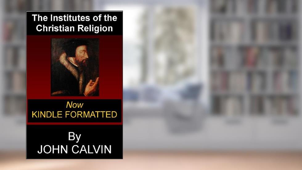 The Institutes of the Christian Religion, written by John Calvin