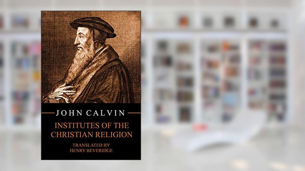 Institutes of the Christian Religion, written by John Calvin