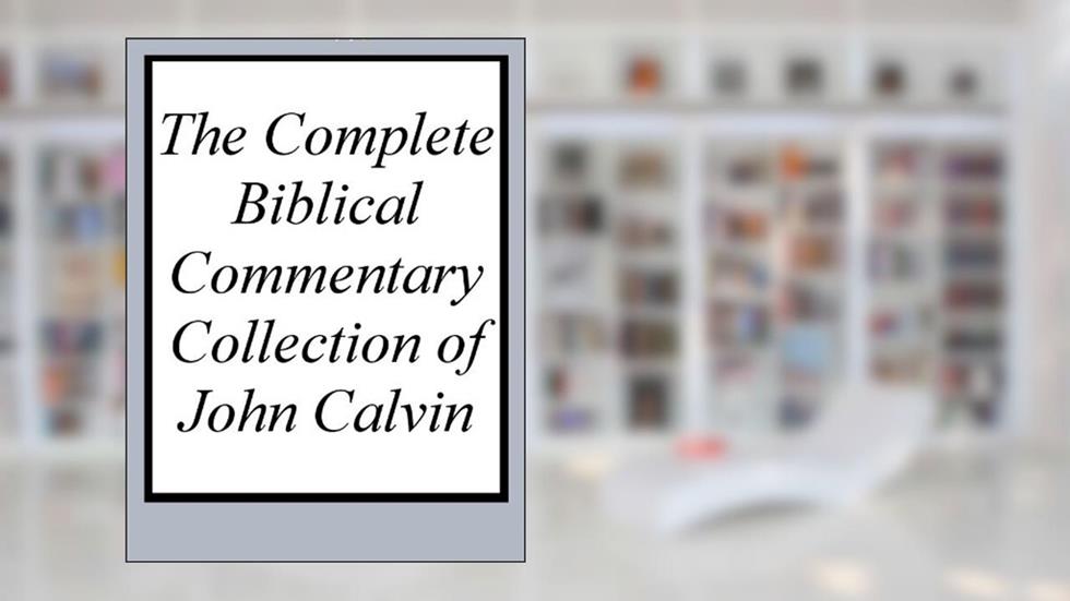 The Complete Biblical Commentary Collection of John Calvin, written by John Calvin