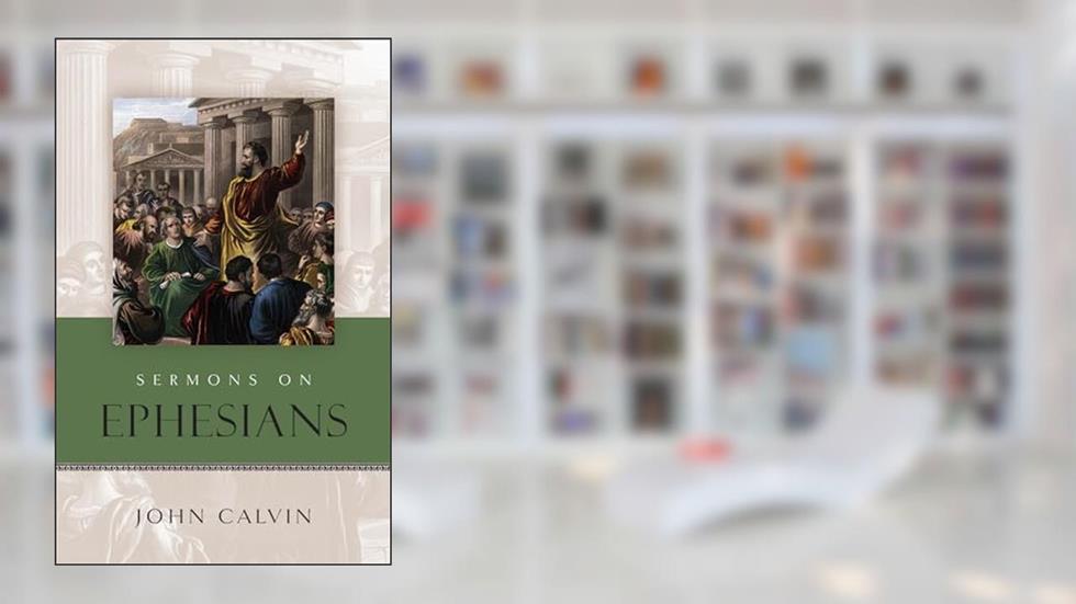 Sermons on The Epistle to the Ephesians (English and French Edition), written by John Calvin