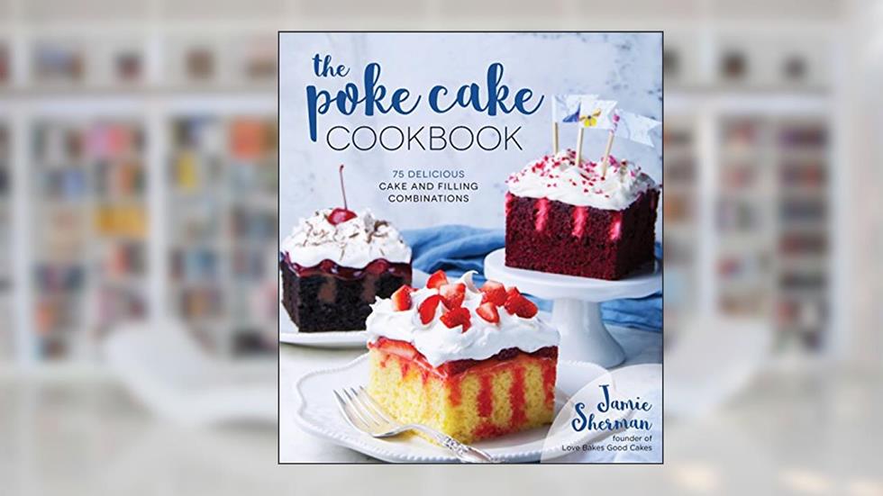The Poke Cake Cookbook: 75 Delicious Cake and Filling Combinations, written by Jamie Sherman