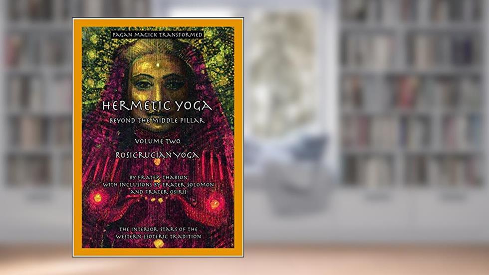 Hermetic Yoga, Beyond the Middle Pillar, Volume Two, Rosicrucian Yoga, written by Frater Thabion; with inclusions by Frater Solomon and Frater Osiris