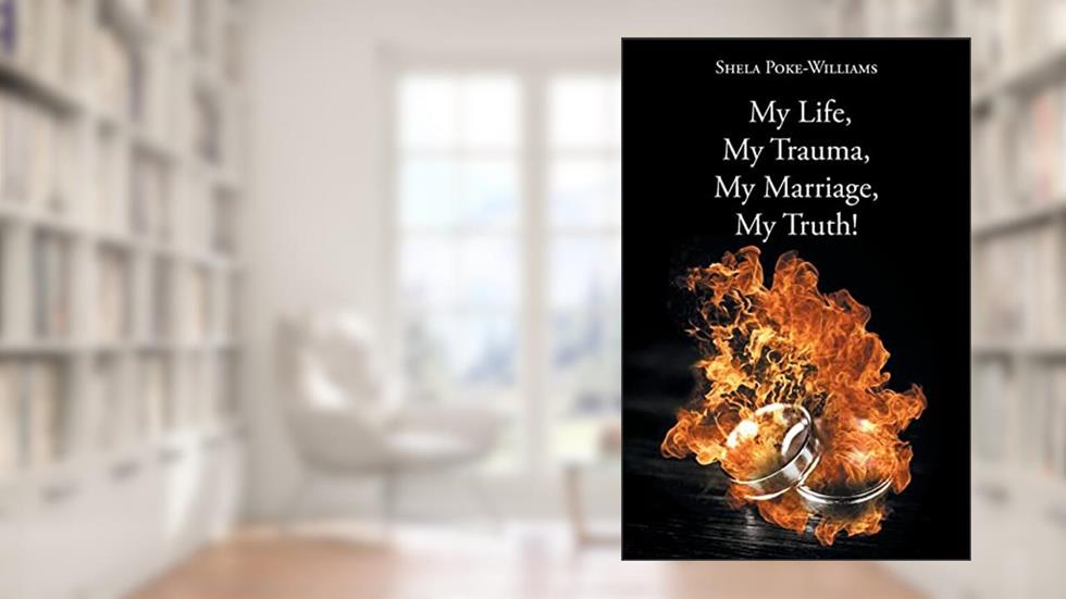 My Life, My Trauma, My Marriage, My Truth!, written by Shela Poke-Williams