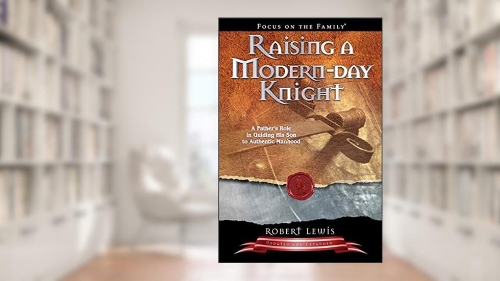Raising a Modern-Day Knight: A Father's Role in Guiding His Son to Authentic Manhood, written by Robert Lewis