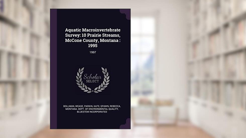 Aquatic Macroinvertebrate Survey: 10 Prairie Streams, McCone County, Montana: 1995: 1997, written by Wease Bollman; Kate Parkin; Rebecca Spawn
