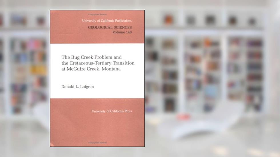 The Bug Creek Problem and the Cretaceous-Tertiary Transition at McGuire Creek, Montana (UC Publications in Geological Sciences), written by Donald L. Lofgren