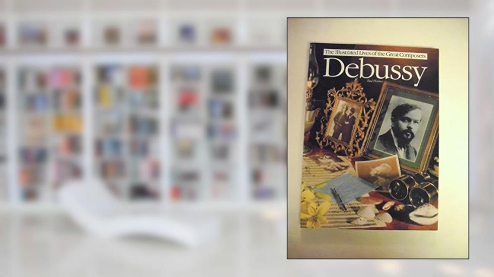 Debussy (The Illustrated Lives of the Great Composers Series), written by Paul Holmes