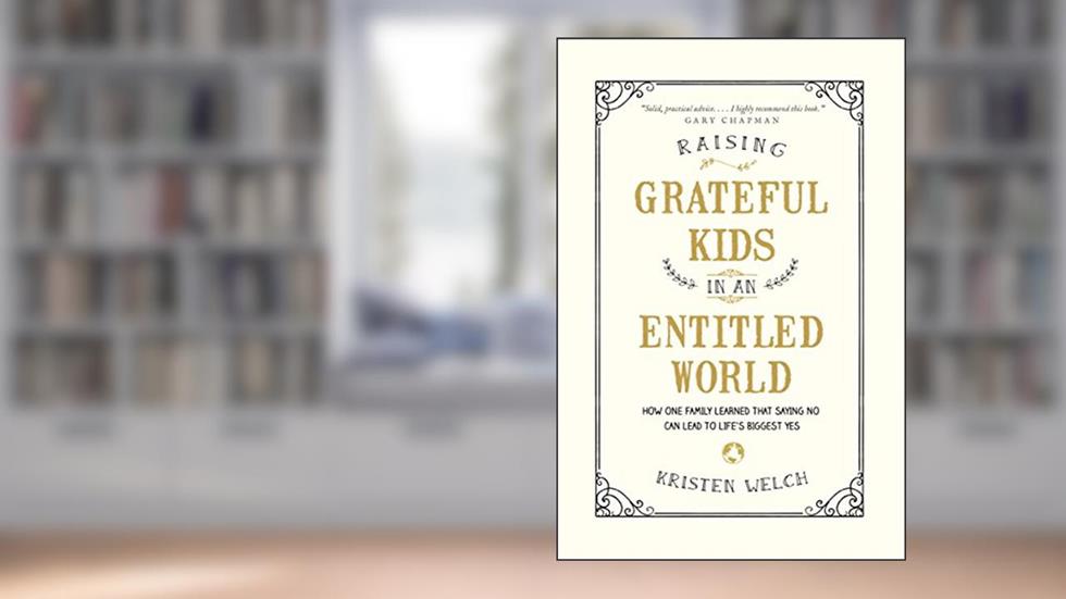 Raising Grateful Kids in an Entitled World: How One Family Learned That Saying No Can Lead to Life's Biggest Yes, written by Kristen Welch