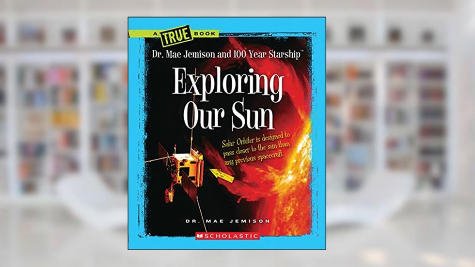 Exploring Our Sun (A True Book: Dr. Mae Jemison and 100 Year Starship), written by Mae Jemison; Dana Meachen Rau