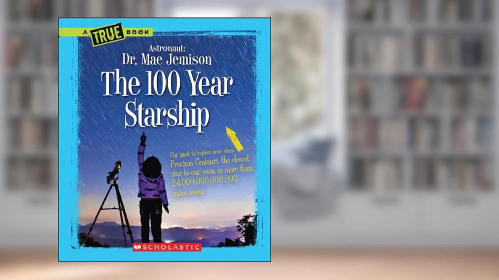 The 100 Year Starship (A True Book: Dr. Mae Jemison and 100 Year Starship), written by Mae Jemison; Dana Meachen Rau