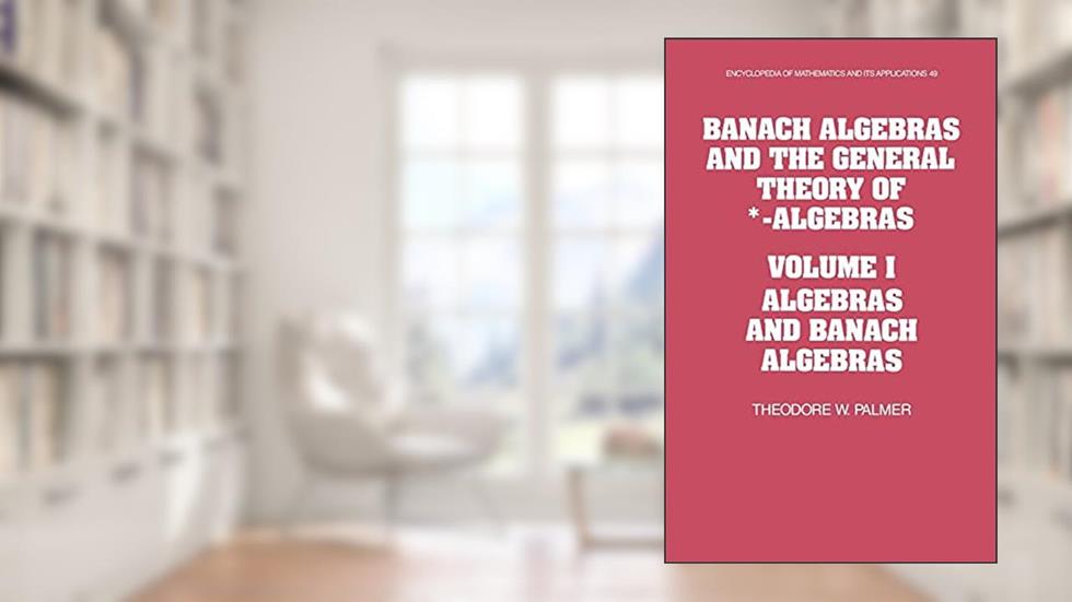 Banach Algebras and the General Theory of *-Algebras: Volume 1, Algebras and Banach Algebras (Encyclopedia of Mathematics and its Applications, Series Number 49), written by Theodore W. Palmer