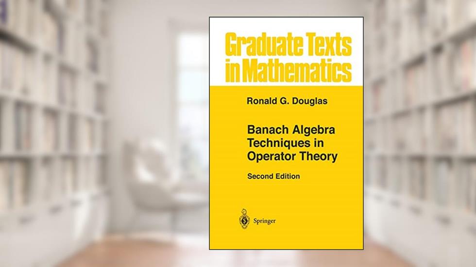 Banach Algebra Techniques in Operator Theory (Graduate Texts in Mathematics, 179), written by Ronald G. Douglas