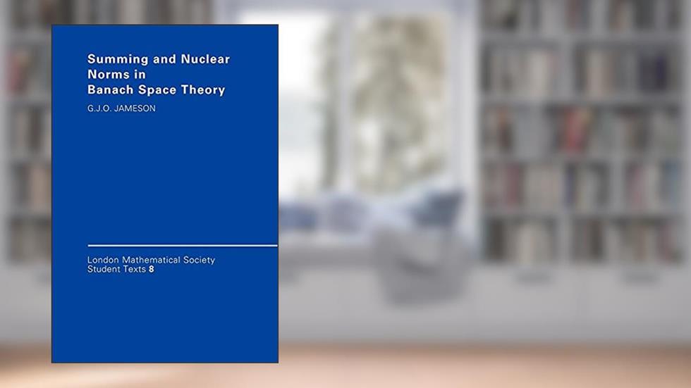 Summing and Nuclear Norms in Banach Space Theory (London Mathematical Society Student Texts, Series Number 8), written by G. J. O. Jameson