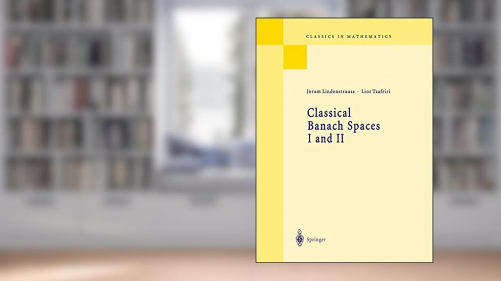 Classical Banach Spaces I and II: Sequence Spaces and Function Spaces (Classics in Mathematics), written by Joram Lindenstrauss; Lior Tzafriri