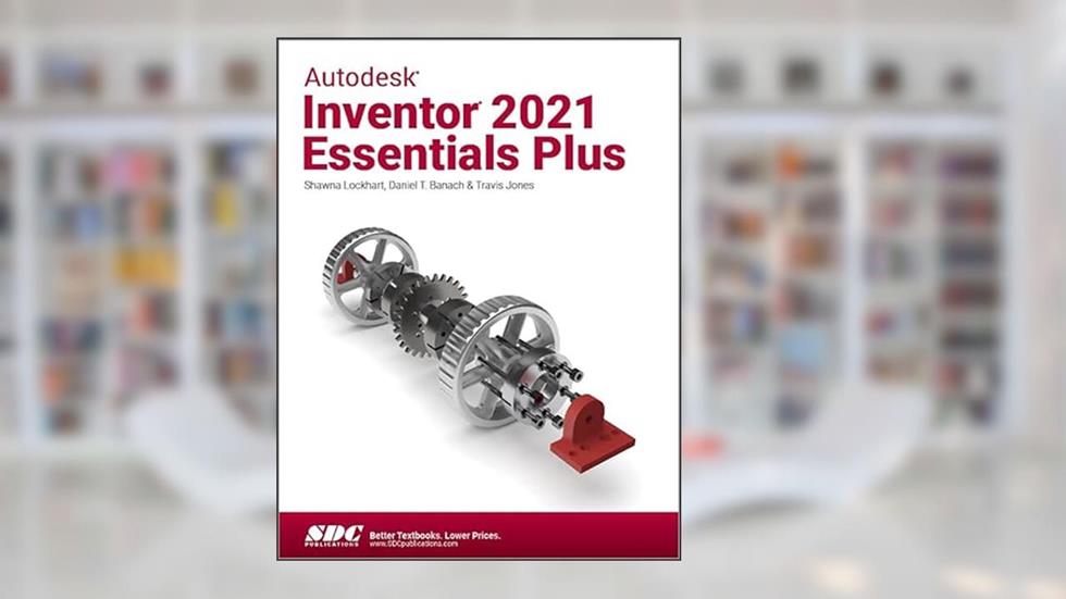 Autodesk Inventor 2021 Essentials Plus, written by Daniel T. Banach; Travis Jones; Shawna Lockhart
