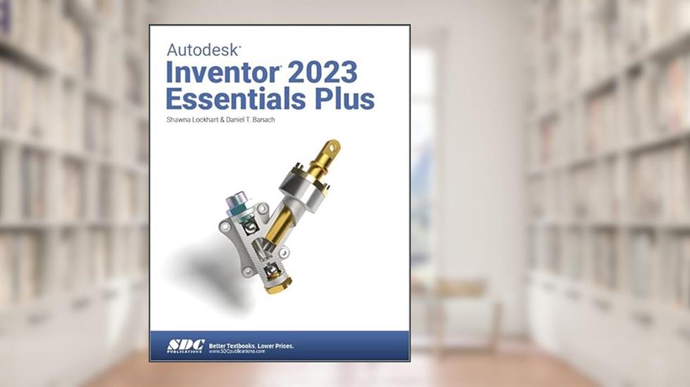 Autodesk Inventor 2023 Essentials Plus, written by Daniel T. Banach; Shawna Lockhart