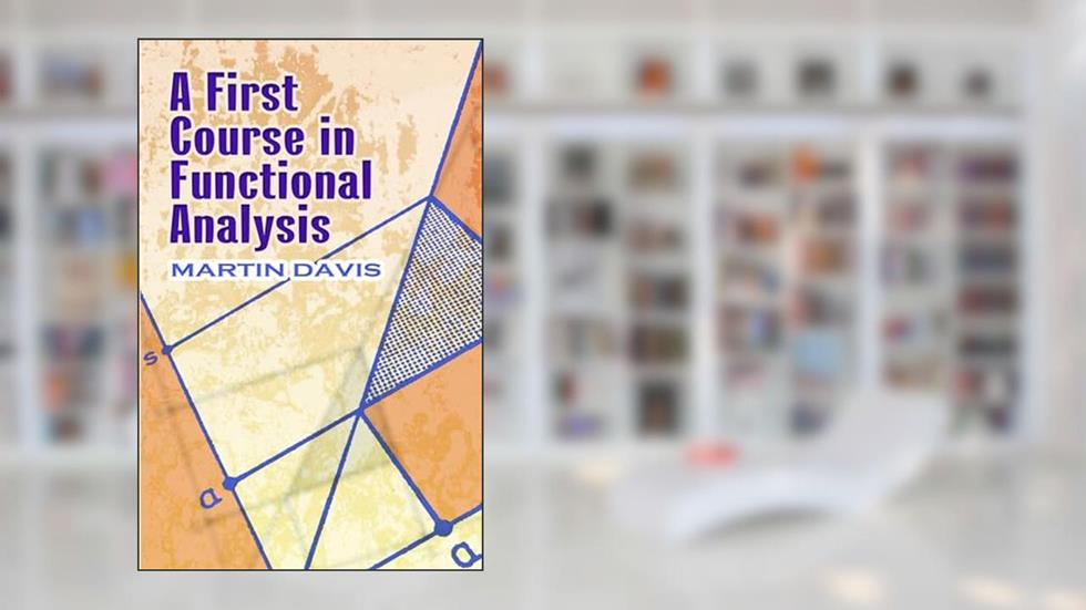 A First Course in Functional Analysis (Dover Books on Mathematics), written by Prof. Martin Davis