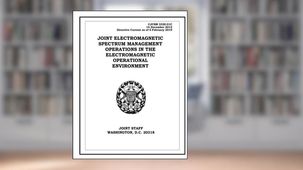 Joint Electromagnetic Spectrum Management Operations in the Electromagnetic Operational Environment. CJCSM 3320.01C: 2012-12-14, written by United States Government