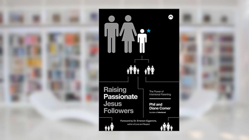 Raising Passionate Jesus Followers: The Power of Intentional Parenting, written by Phil Comer; Diane Comer
