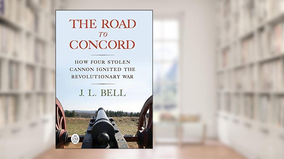 The Road to Concord: How Four Stolen Cannon Ignited the Revolutionary War (Journal of the American Revolution Books), written by J. L. Bell