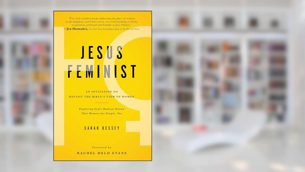 Jesus Feminist: An Invitation to Revisit the Bible's View of Women, written by Sarah Bessey