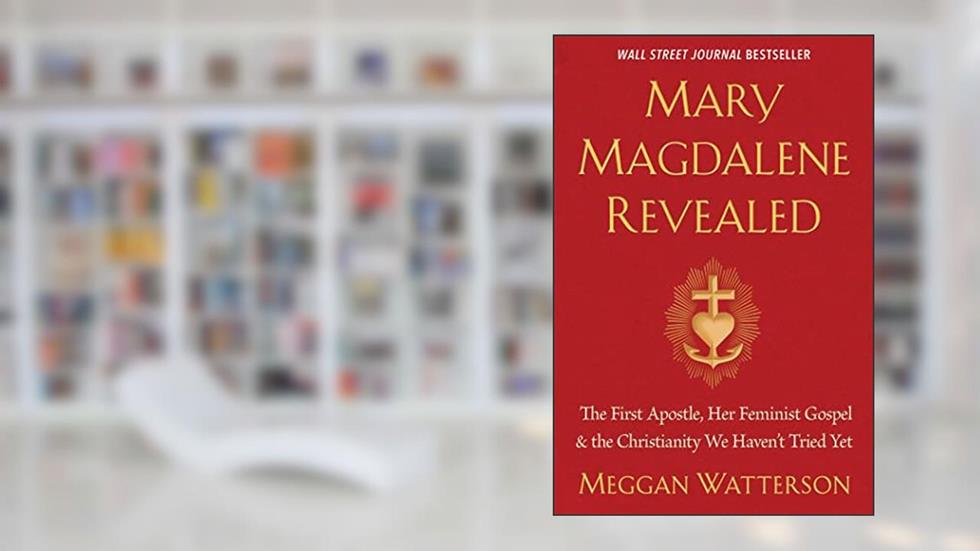 Mary Magdalene Revealed: The First Apostle, Her Feminist Gospel & the Christianity We Haven't Tried Yet, written by Meggan Watterson