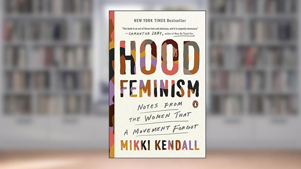 Hood Feminism: Notes from the Women That a Movement Forgot, written by Mikki Kendall