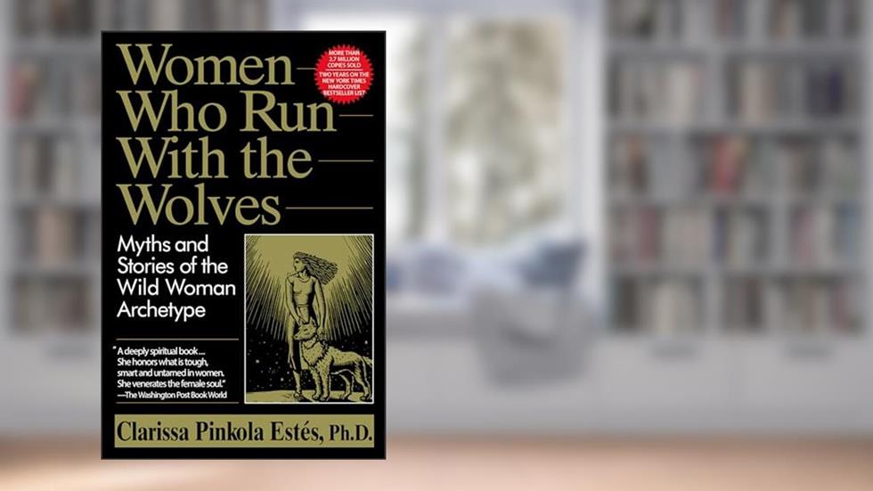 Women Who Run With the Wolves: Myths and Stories of the Wild Woman Archetype, written by Clarissa Pinkola Estes
