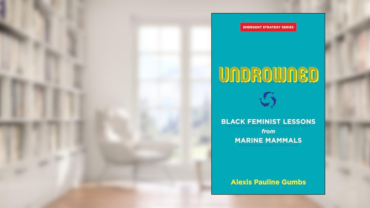 Undrowned: Black Feminist Lessons from Marine Mammals (Emergent Strategy, 2), written by Alexis Pauline Gumbs
