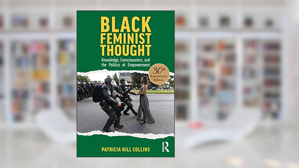 Black Feminist Thought, 30th Anniversary Edition: Knowledge, Consciousness, and the Politics of Empowerment, written by Patricia Hill Collins