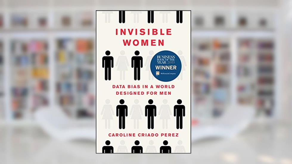 Invisible Women: Data Bias in a World Designed for Men, written by Caroline Criado Perez