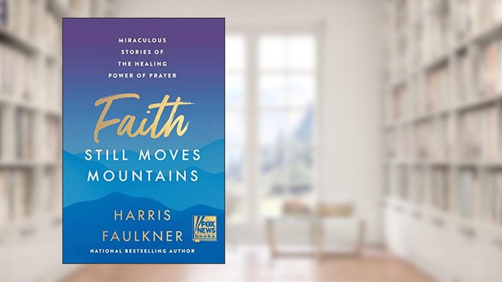 Faith Still Moves Mountains: Miraculous Stories of the Healing Power of Prayer, written by Harris Faulkner