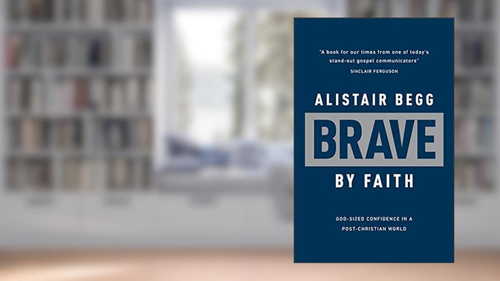 Brave by Faith: God-Sized Confidence in a Post-Christian World, written by Alistair Begg