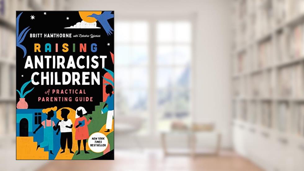 Raising Antiracist Children: A Practical Parenting Guide, written by Britt Hawthorne