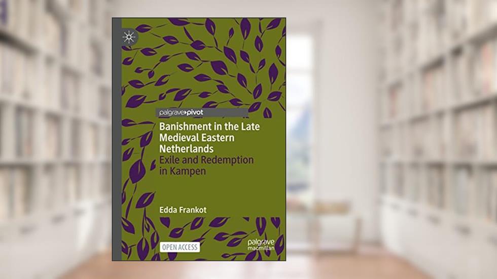Banishment in the Late Medieval Eastern Netherlands: Exile and Redemption in Kampen, written by Edda Frankot
