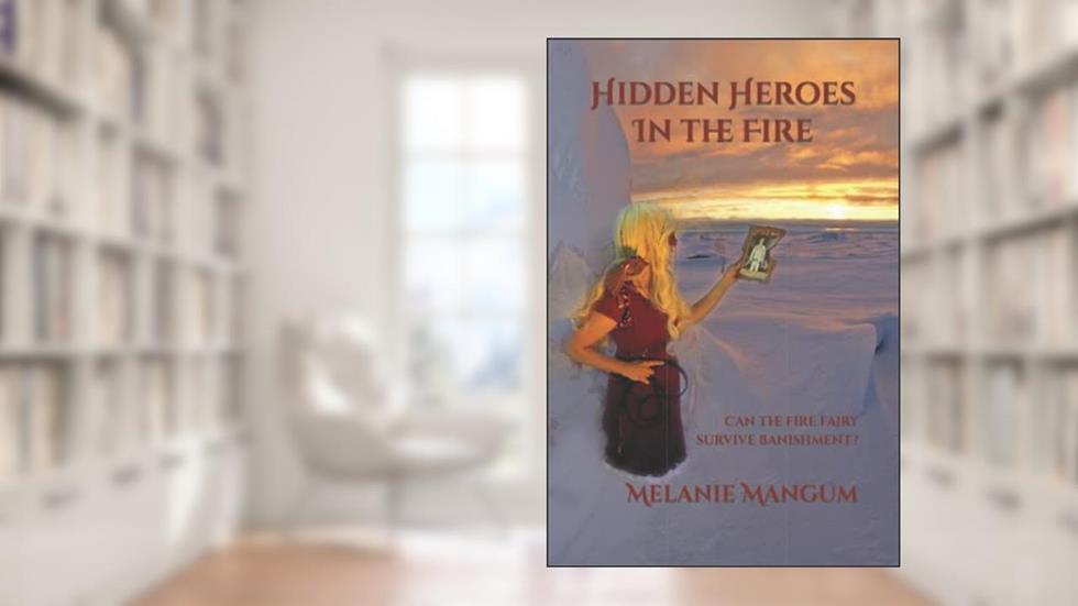 Hidden Heroes In The Fire: Can the fire fairy survive banishment?, written by Melanie Mangum
