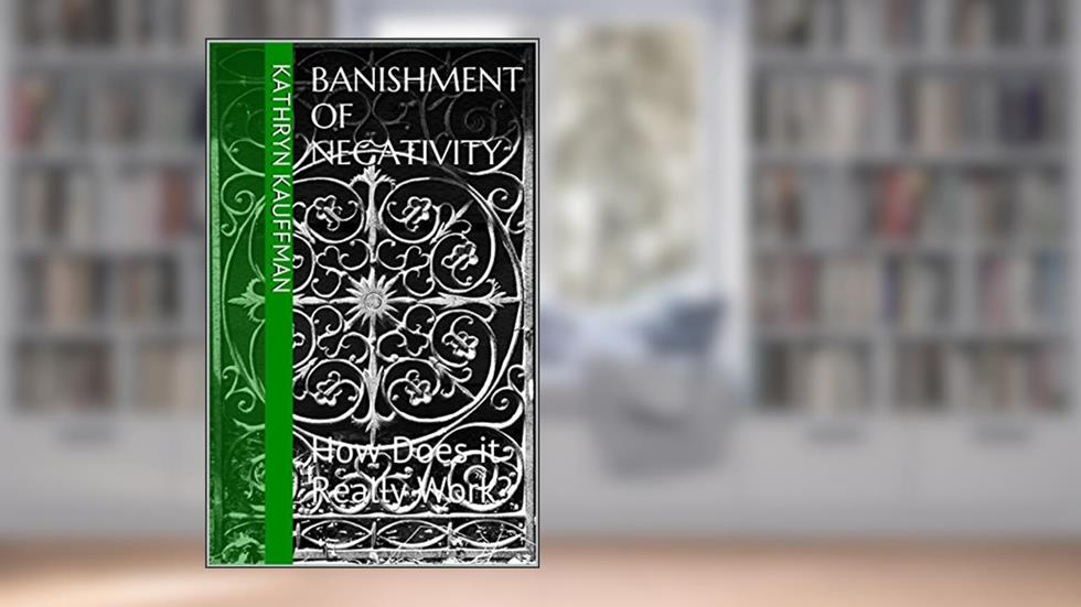 Banishment of Negativity: How Does it Really Work?, written by Kathryn Kauffman