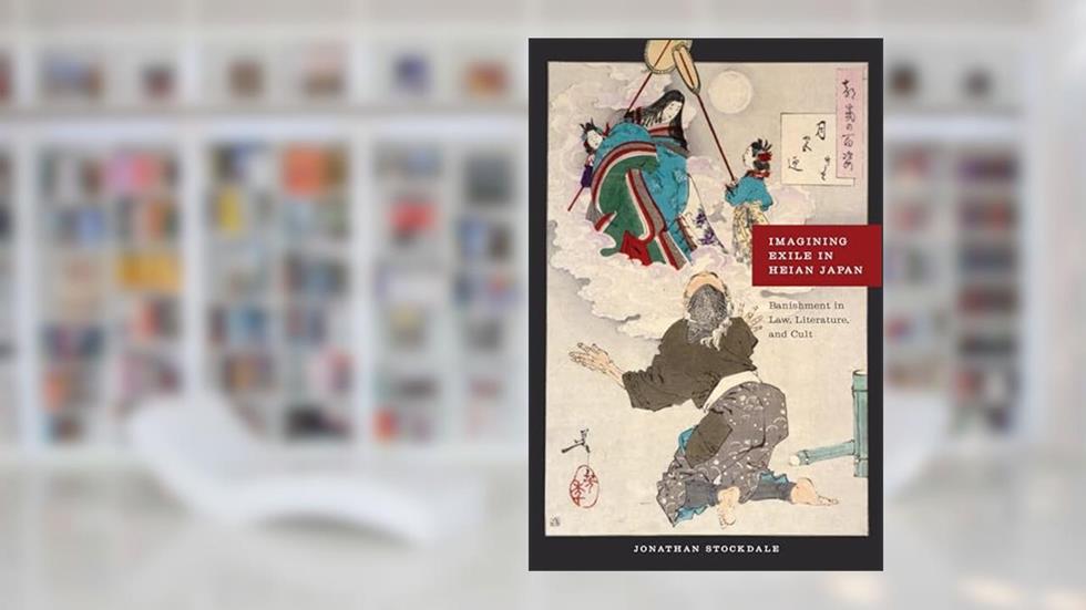 Imagining Exile in Heian Japan: Banishment in Law, Literature, and Cult, written by Jonathan Stockdale