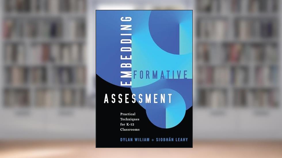 Embedding Formative Assessment: Practical Techniques for K-12 Classrooms, written by Siobhan Leahy Dylan Wiliam