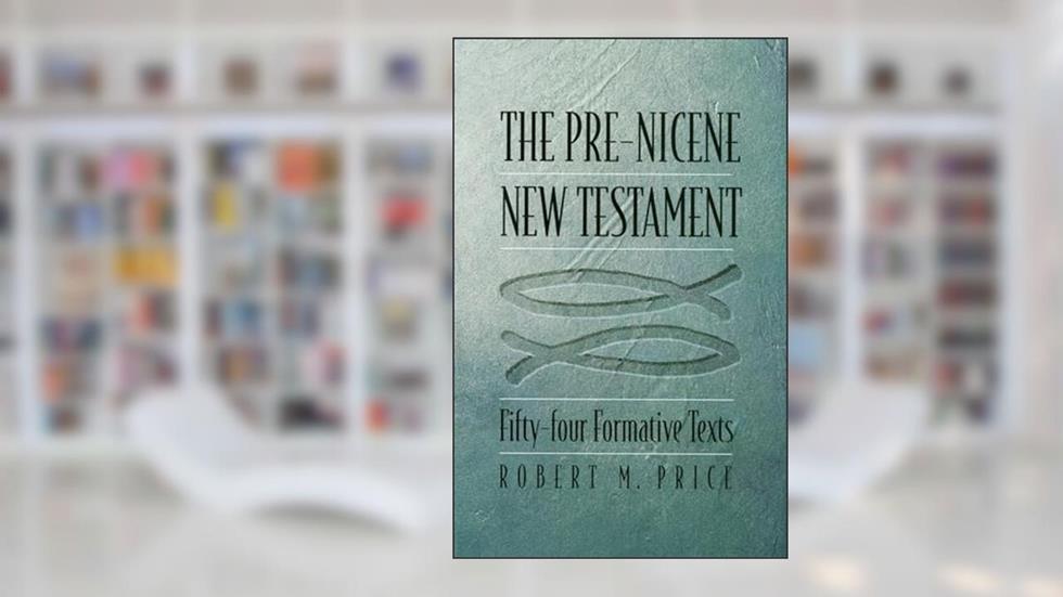 The Pre-Nicene New Testament: Fifty-four Formative Texts, written by Robert M. Price