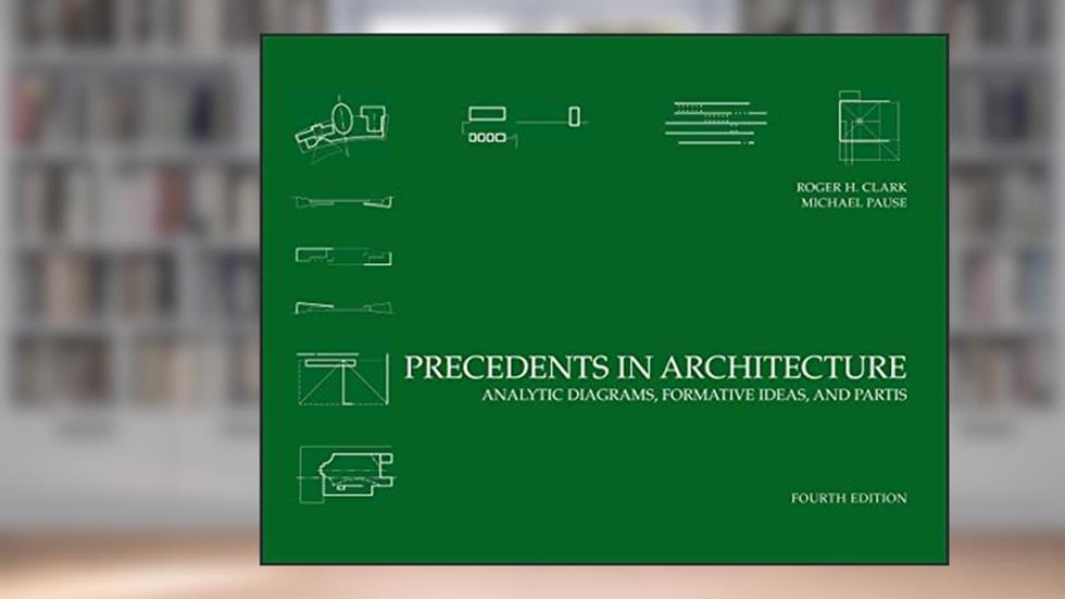 Precedents in Architecture: Analytic Diagrams, Formative Ideas, and Partis, written by Roger H. Clark; Michael Pause