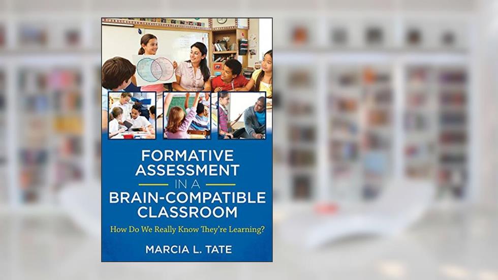 Formative Assessment in a Brain-compatible Classroom: How Do We Really Know They're Learning?, written by Marcia L. Tate